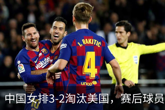 中国女排3-2淘汰美国，赛后球员表现评分：3满分3优秀 2及格