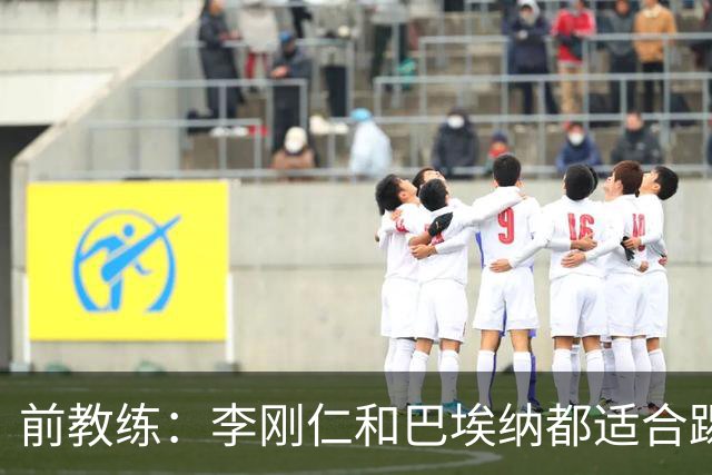 前教练：李刚仁和巴埃纳都适合踢前腰，后者会在马竞表现更好