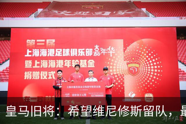 皇马旧将：希望维尼修斯留队，最好的俱乐部必须有最好的球员