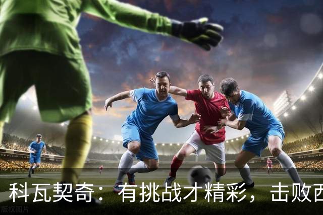 科瓦契奇：有挑战才精彩，击败西班牙不是梦！