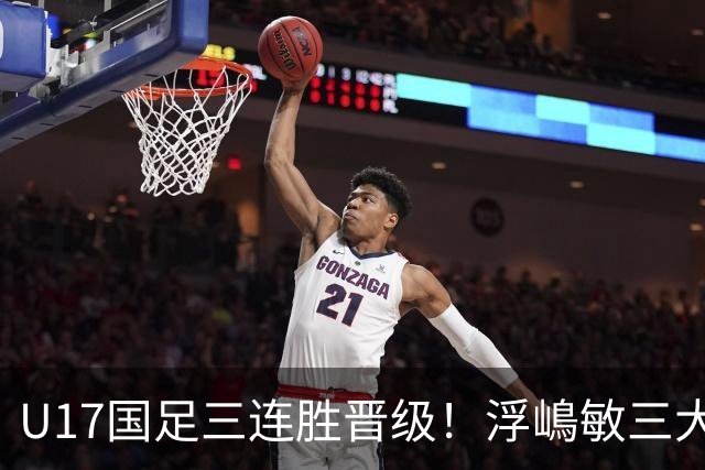 U17国足三连胜晋级！浮嶋敏三大收获，赵松源太强，1人最失意